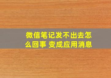 微信笔记发不出去怎么回事 变成应用消息